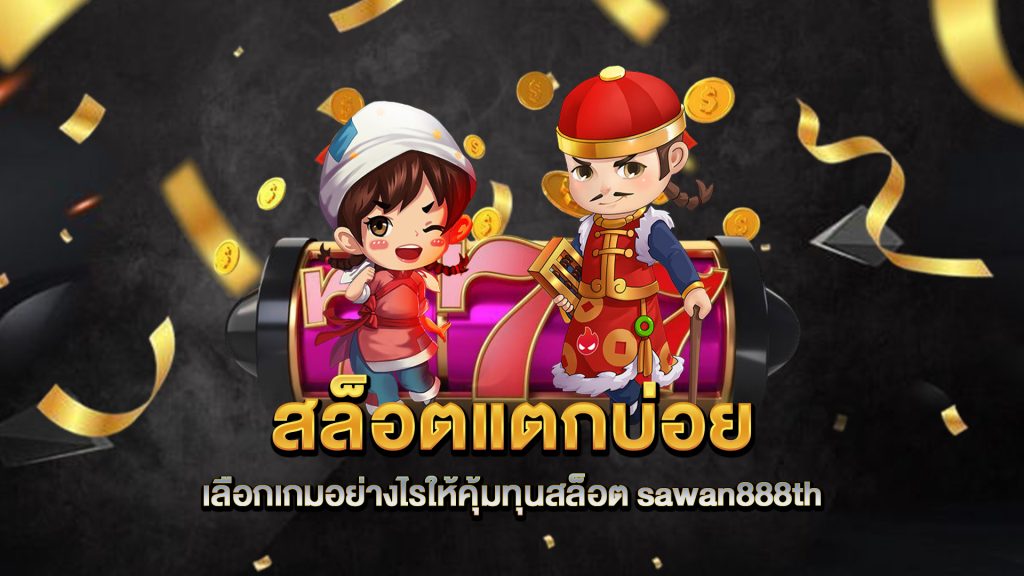 สล็อตแตกบ่อยเลือกเกมอย่างไรให้คุ้มทุนสล็อต-sawan888th